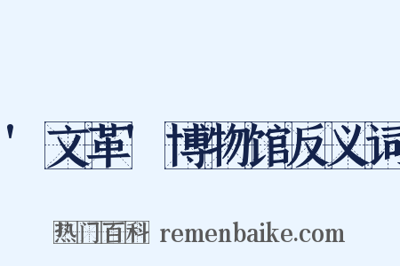 '文革'博物馆反义词是什么意思的图片